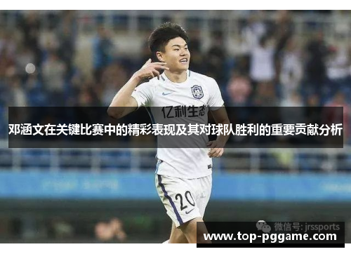 邓涵文在关键比赛中的精彩表现及其对球队胜利的重要贡献分析