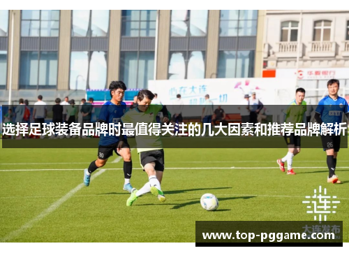 选择足球装备品牌时最值得关注的几大因素和推荐品牌解析