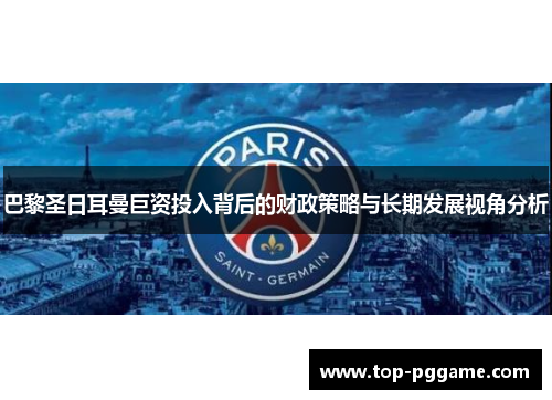 巴黎圣日耳曼巨资投入背后的财政策略与长期发展视角分析