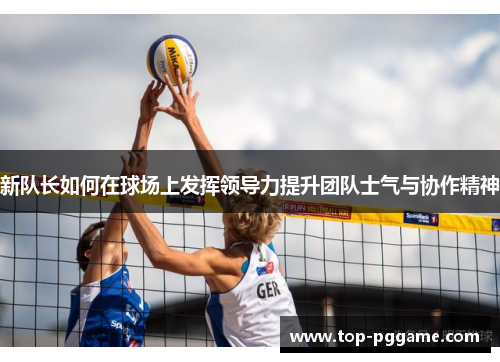 新队长如何在球场上发挥领导力提升团队士气与协作精神