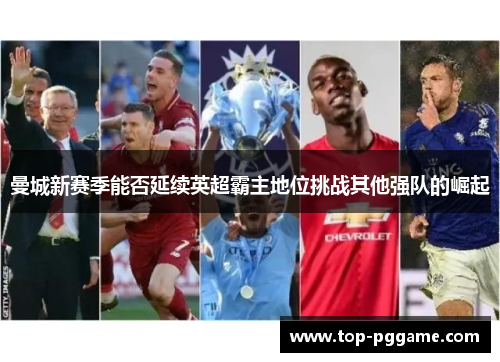 曼城新赛季能否延续英超霸主地位挑战其他强队的崛起