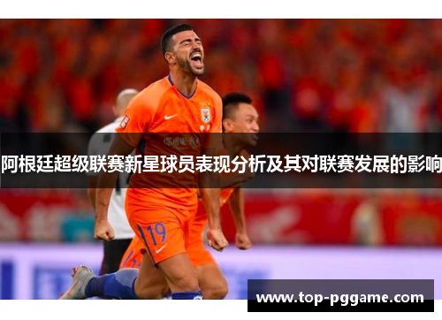 阿根廷超级联赛新星球员表现分析及其对联赛发展的影响