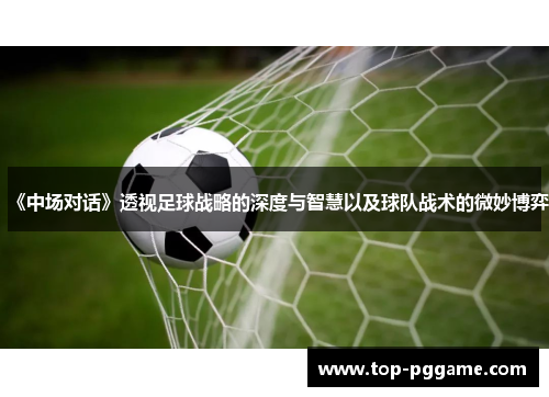 《中场对话》透视足球战略的深度与智慧以及球队战术的微妙博弈