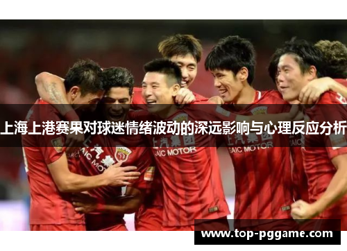 上海上港赛果对球迷情绪波动的深远影响与心理反应分析