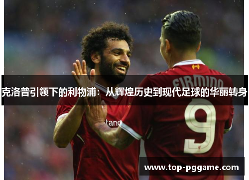 克洛普引领下的利物浦：从辉煌历史到现代足球的华丽转身