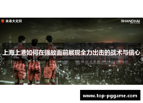 上海上港如何在强敌面前展现全力出击的战术与信心