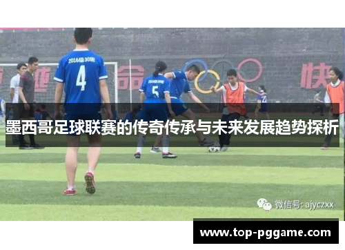墨西哥足球联赛的传奇传承与未来发展趋势探析
