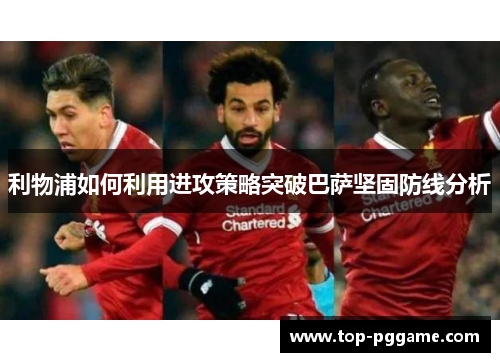 利物浦如何利用进攻策略突破巴萨坚固防线分析