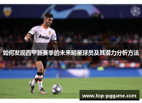 如何发现西甲新赛季的未来明星球员及其潜力分析方法