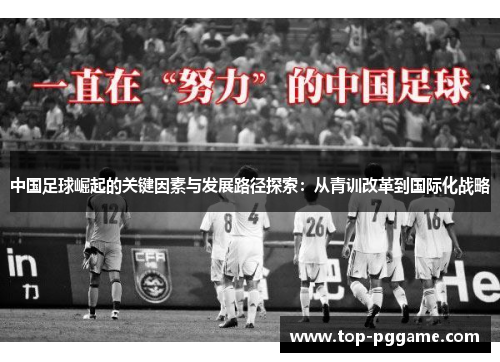 中国足球崛起的关键因素与发展路径探索：从青训改革到国际化战略