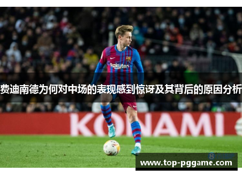 费迪南德为何对中场的表现感到惊讶及其背后的原因分析