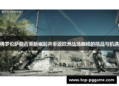 佛罗伦萨能否重新崛起并重返欧洲战场巅峰的挑战与机遇