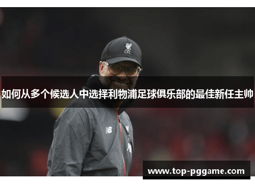 如何从多个候选人中选择利物浦足球俱乐部的最佳新任主帅