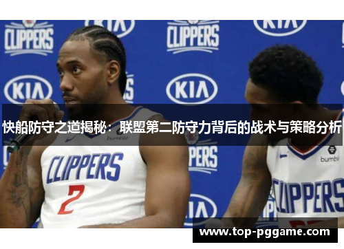 快船防守之道揭秘：联盟第二防守力背后的战术与策略分析
