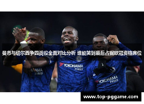 曼市与切尔西争四战役全面对比分析 谁能笑到最后占据欧冠资格席位