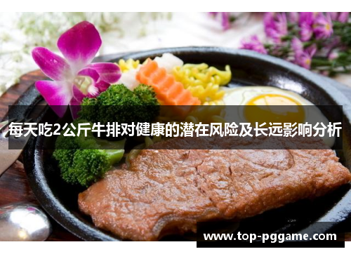 每天吃2公斤牛排对健康的潜在风险及长远影响分析