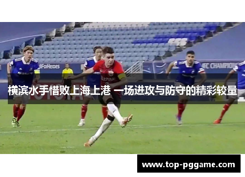 横滨水手惜败上海上港 一场进攻与防守的精彩较量