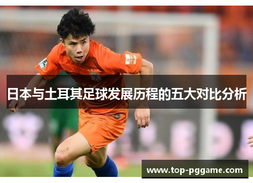 日本与土耳其足球发展历程的五大对比分析