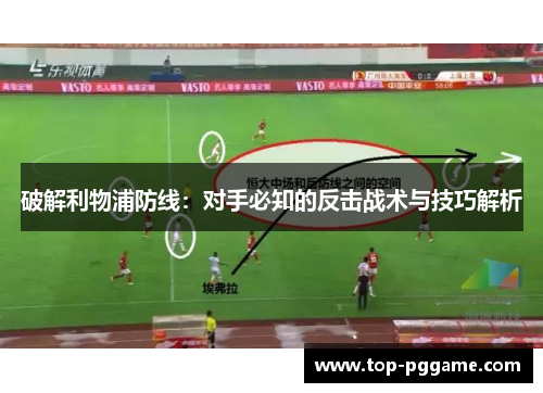 破解利物浦防线：对手必知的反击战术与技巧解析