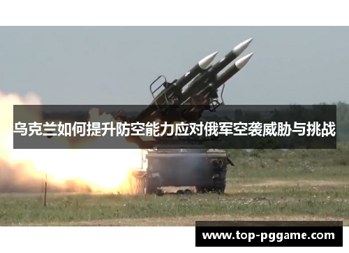 乌克兰如何提升防空能力应对俄军空袭威胁与挑战