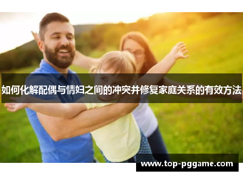 如何化解配偶与情妇之间的冲突并修复家庭关系的有效方法