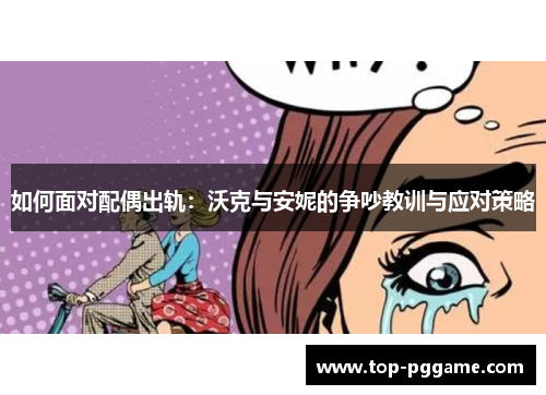 如何面对配偶出轨：沃克与安妮的争吵教训与应对策略