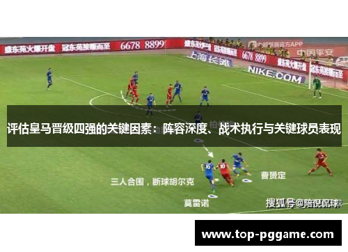 评估皇马晋级四强的关键因素：阵容深度、战术执行与关键球员表现