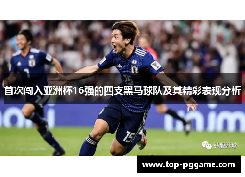 首次闯入亚洲杯16强的四支黑马球队及其精彩表现分析