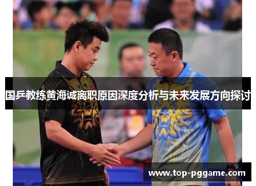 国乒教练黄海诚离职原因深度分析与未来发展方向探讨