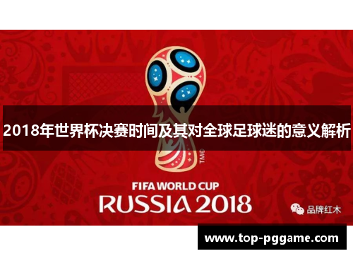 2018年世界杯决赛时间及其对全球足球迷的意义解析