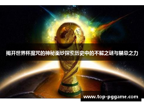 揭开世界杯魔咒的神秘面纱探索历史中的不解之谜与禁忌之力