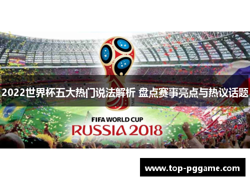 2022世界杯五大热门说法解析 盘点赛事亮点与热议话题