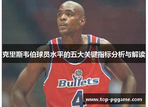 克里斯韦伯球员水平的五大关键指标分析与解读