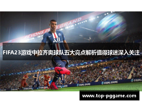 FIFA23游戏中拉齐奥球队五大亮点解析值得球迷深入关注