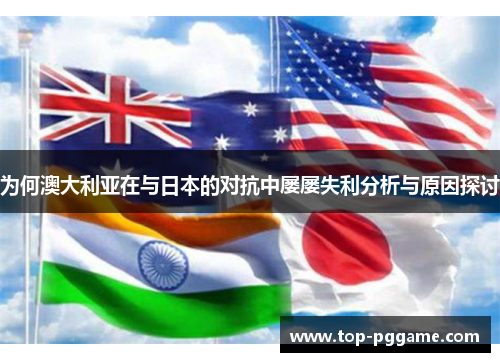 为何澳大利亚在与日本的对抗中屡屡失利分析与原因探讨