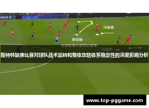 斯特林缺席比赛对球队战术运转和整体攻防体系稳定性的深度影响分析