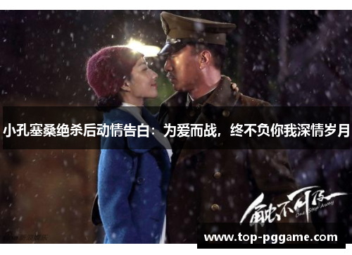 小孔塞桑绝杀后动情告白：为爱而战，终不负你我深情岁月
