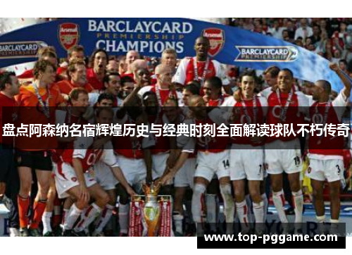 盘点阿森纳名宿辉煌历史与经典时刻全面解读球队不朽传奇