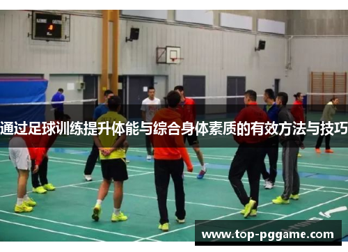 通过足球训练提升体能与综合身体素质的有效方法与技巧