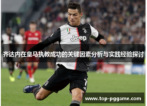 齐达内在皇马执教成功的关键因素分析与实践经验探讨