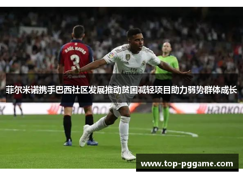 菲尔米诺携手巴西社区发展推动贫困减轻项目助力弱势群体成长