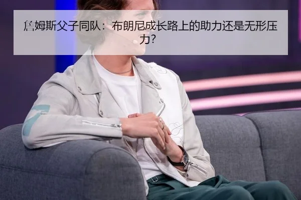 詹姆斯父子同队：布朗尼成长路上的助力还是无形压力？
