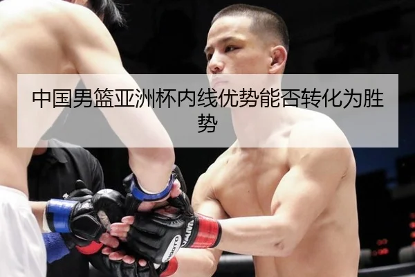 中国男篮亚洲杯内线优势能否转化为胜势